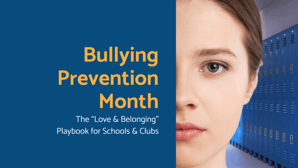 Bullying Prevention Month: The “Love & Belonging” Playbook for Schools & Clubs
